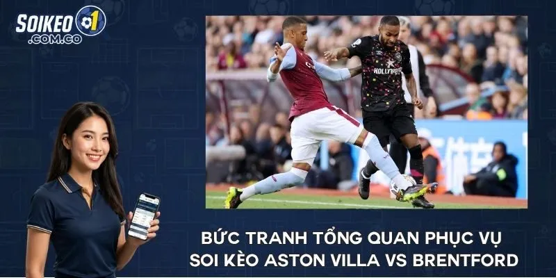 Bức tranh tổng quan phục vụ soi kèo Aston Villa vs Brentford