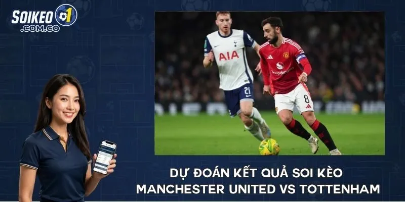 Dự đoán kết quả soi kèo Manchester United vs Tottenham