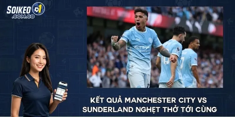 Kết quả Manchester City vs Sunderland nghẹt thở tới cùng