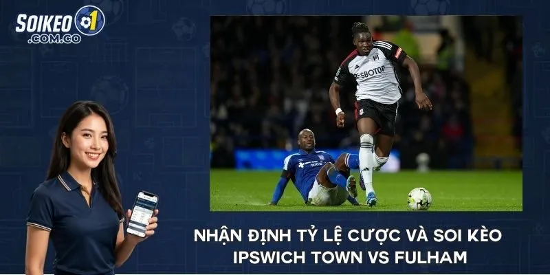 Nhận định tỷ lệ cược và soi kèo Ipswich Town vs Fulham