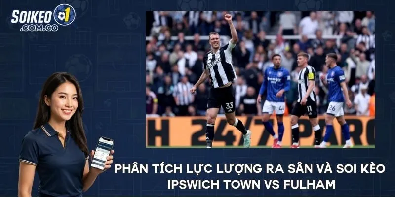 Phân tích lực lượng ra sân và soi kèo Ipswich Town vs Fulham