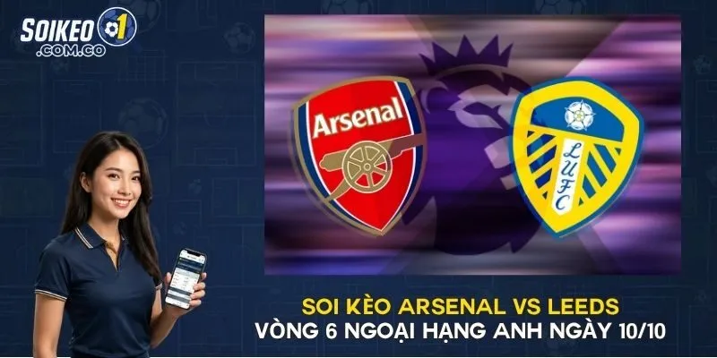 Soi Kèo Arsenal vs Leeds Vòng 6 Ngoại Hạng Anh Ngày 10/10