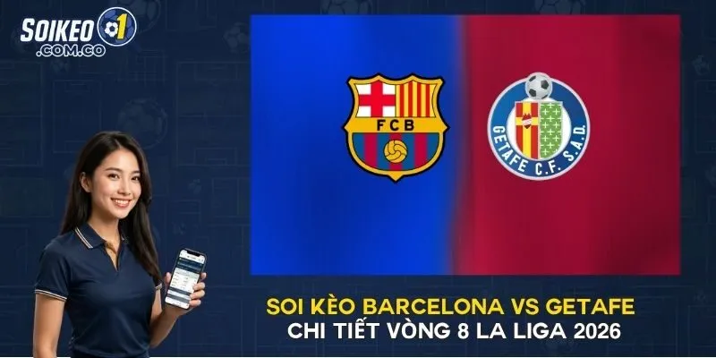 Soi Kèo Barcelona Vs Getafe Chi Tiết Vòng 8 La Liga 2026