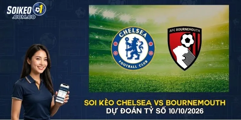 Soi Kèo Chelsea Vs Bournemouth - Dự Đoán Tỷ Số 10/10/2026