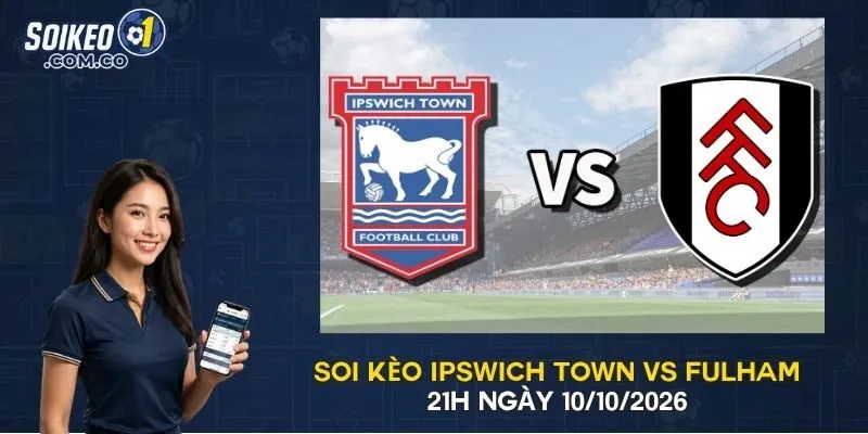 Soi Kèo Ipswich Town Vs Fulham 21h Ngày 10/10/2026