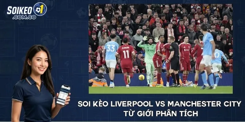 Soi kèo Liverpool vs Manchester City từ giới phân tích