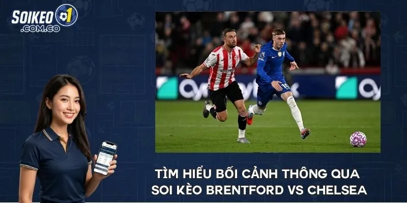 Tìm hiểu bối cảnh thông qua soi kèo Brentford vs Chelsea